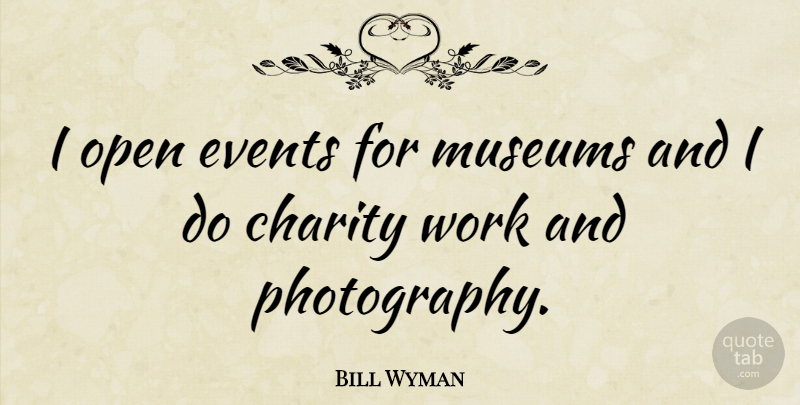 Bill Wyman Quote About Photography, Museums, Charity: I Open Events For Museums...
