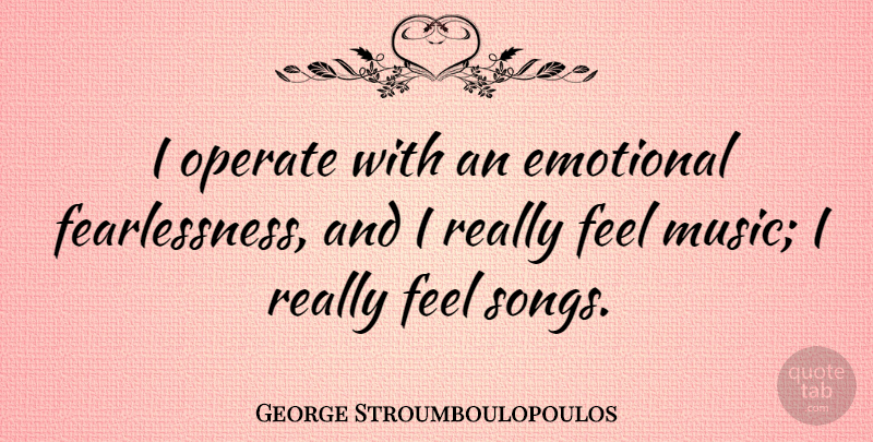 George Stroumboulopoulos Quote About Music, Operate: I Operate With An Emotional...