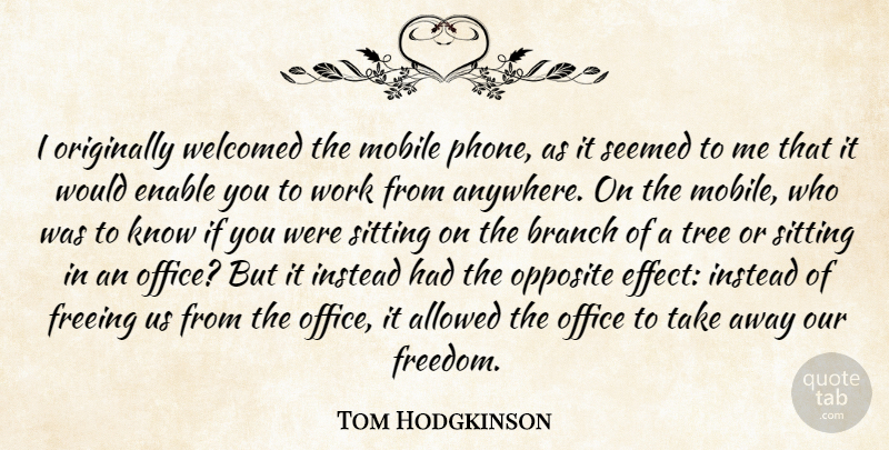 Tom Hodgkinson Quote About Opposites, Phones, Office: I Originally Welcomed The Mobile...