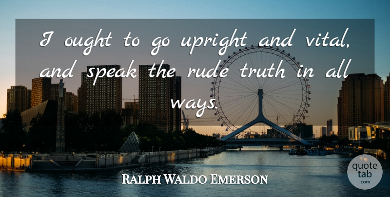 Ralph Waldo Emerson Quote About Rude, Self Reliance, Way: I Ought To Go Upright...
