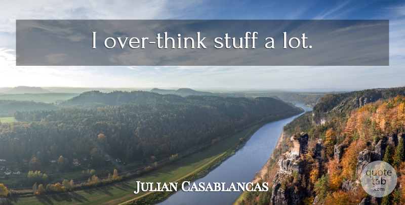 Julian Casablancas Quote About Thinking, Stuff: I Over Think Stuff A...