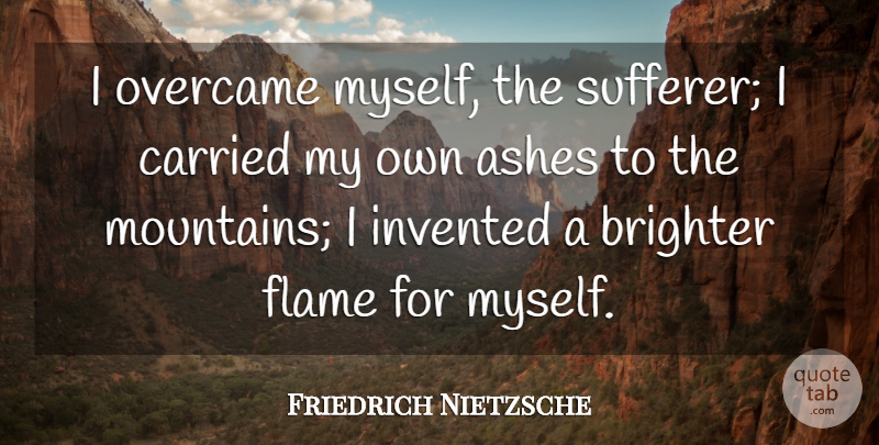 Friedrich Nietzsche Quote About Flames, Mountain, Ashes: I Overcame Myself The Sufferer...