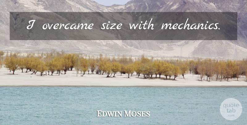Edwin Moses Quote About Size, Mechanic: I Overcame Size With Mechanics...