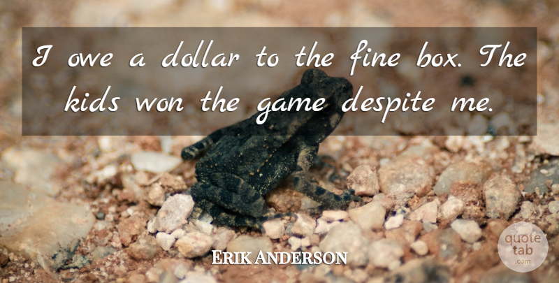 Erik Anderson Quote About Despite, Dollar, Fine, Game, Kids: I Owe A Dollar To...