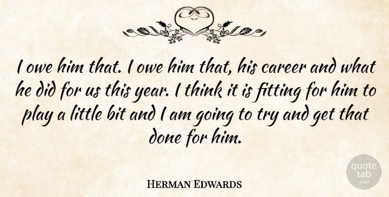 Herman Edwards Quote About Bit, Career, Fitting, Owe: I Owe Him That I...