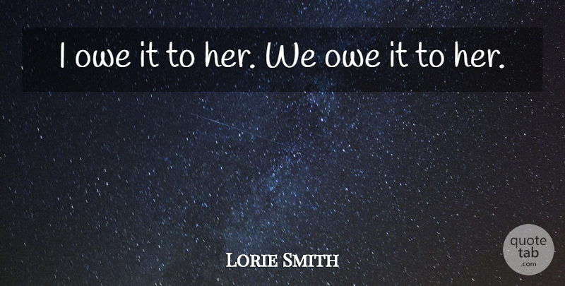 Lorie Smith Quote About Owe: I Owe It To Her...