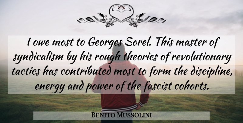 Benito Mussolini Quote About Discipline, Tactics, Energy: I Owe Most To Georges...
