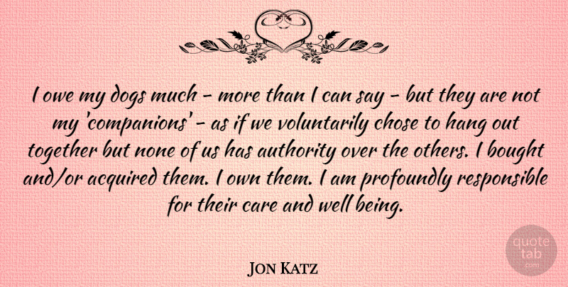 Jon Katz Quote About Acquired, Bought, Chose, Dogs, Hang: I Owe My Dogs Much...