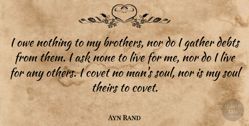 Ayn Rand Quote About Brother, Men, Soul: I Owe Nothing To My...