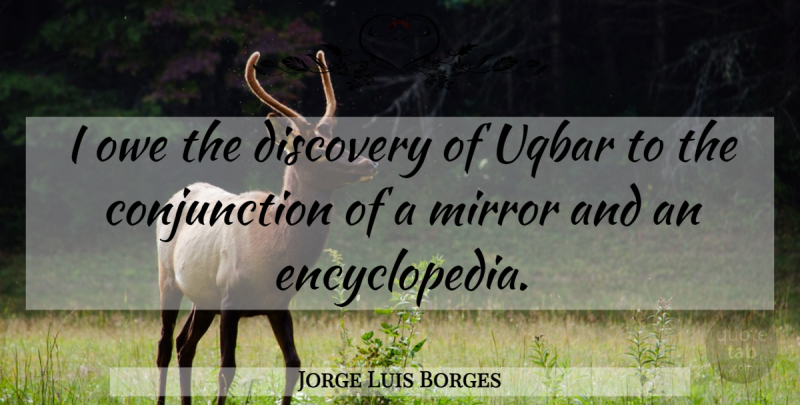 Jorge Luis Borges Quote About Mirrors, Discovery, Conjunctions: I Owe The Discovery Of...