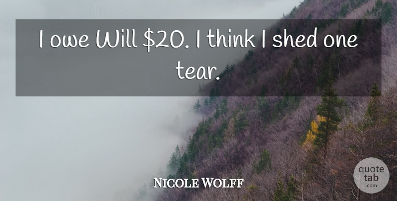 Nicole Wolff Quote About Owe, Shed: I Owe Will 20 I...