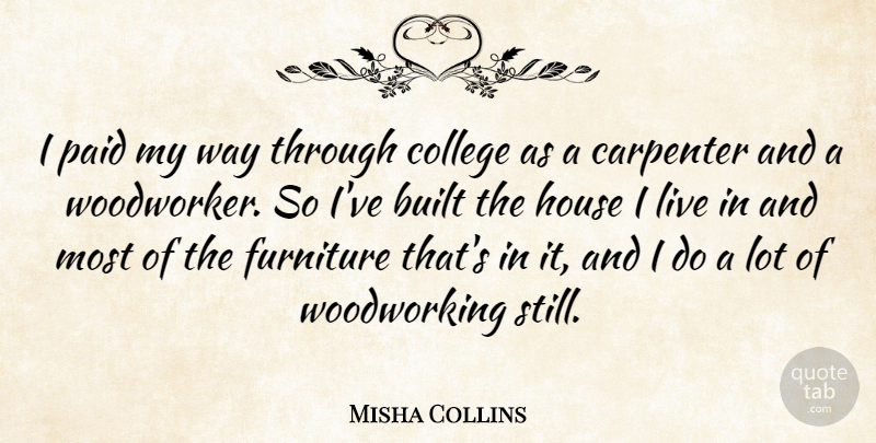 Misha Collins Quote About College, House, Woodworking: I Paid My Way Through...