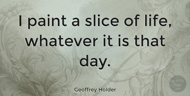 Geoffrey Holder Quote About Paint, Slice Of Life: I Paint A Slice Of...
