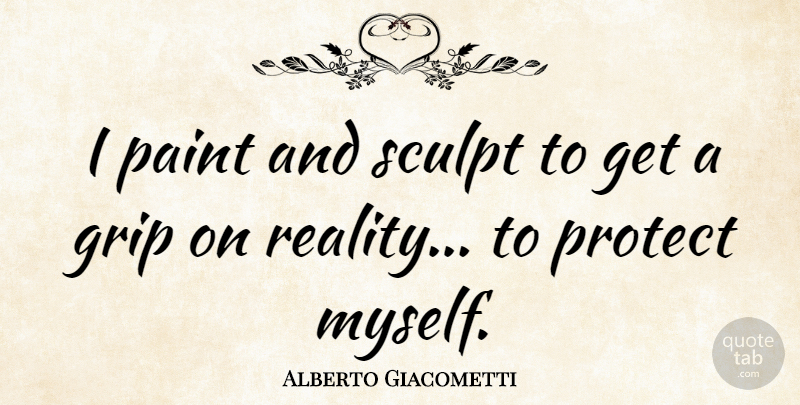 Alberto Giacometti Quote About Reality, Paint, Protect: I Paint And Sculpt To...