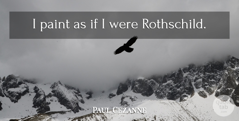 Paul Cezanne Quote About Artist, Rothschild, Paint: I Paint As If I...