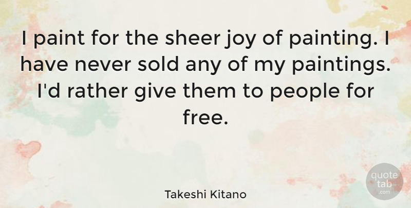 Takeshi Kitano Quote About Giving, People, Joy: I Paint For The Sheer...