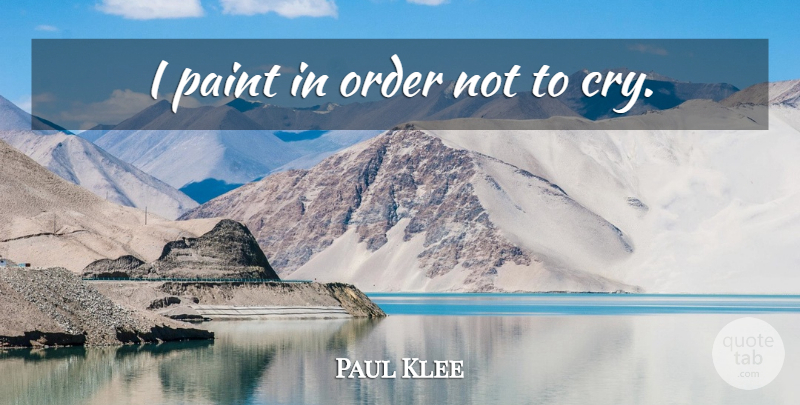 Paul Klee Quote About Art, Order, Cry: I Paint In Order Not...