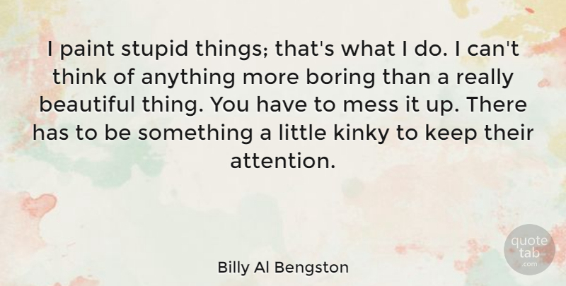 Billy Al Bengston Quote About Boring, Kinky, Mess, Paint: I Paint Stupid Things Thats...