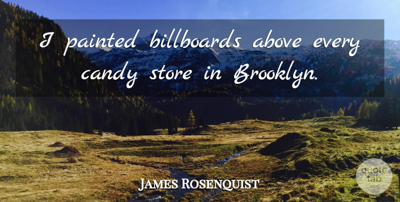 James Rosenquist Quote About Billboards, Painted, Store: I Painted Billboards Above Every...