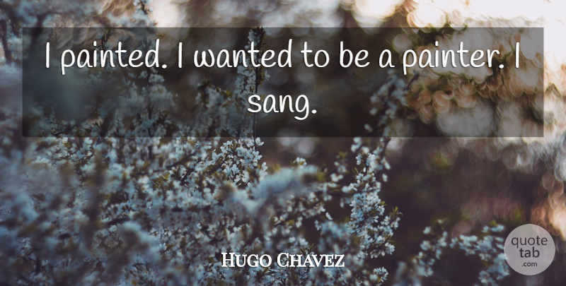 Hugo Chavez Quote About Painter, Wanted: I Painted I Wanted To...