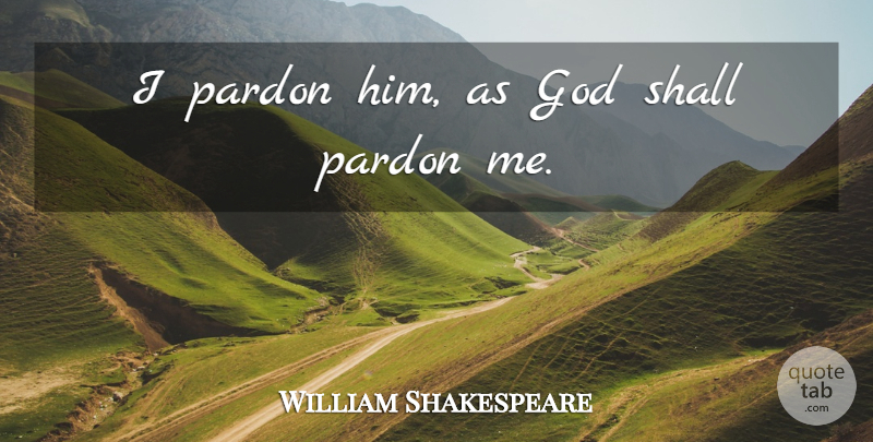 William Shakespeare Quote About Forgiveness, Pardon Me, Pardon: I Pardon Him As God...