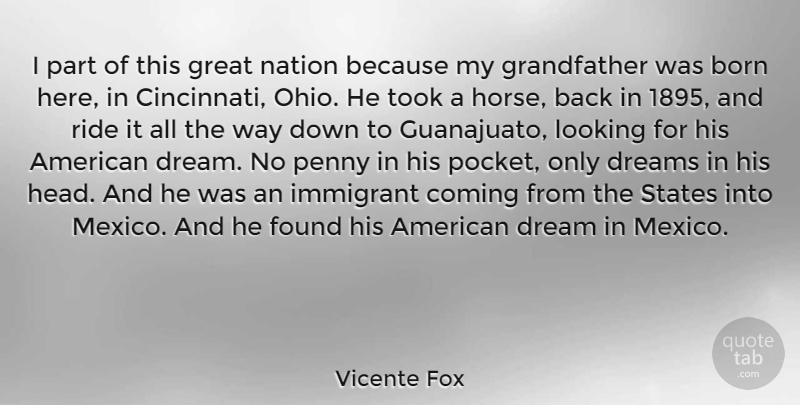Vicente Fox Quote About Born, Coming, Dreams, Found, Great: I Part Of This Great...