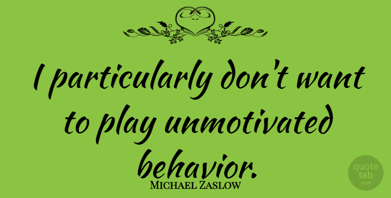 Michael Zaslow Quote About Play, Unmotivated, Want: I Particularly Dont Want To...