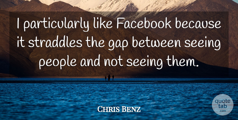 Chris Benz Quote About Facebook, Gap, People, Seeing: I Particularly Like Facebook Because...