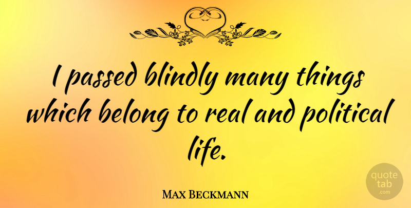 Max Beckmann Quote About Real, Political, Political Life: I Passed Blindly Many Things...
