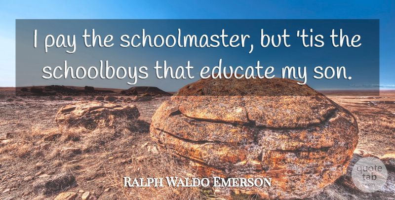 Ralph Waldo Emerson Quote About Educational, Son, Pay: I Pay The Schoolmaster But...