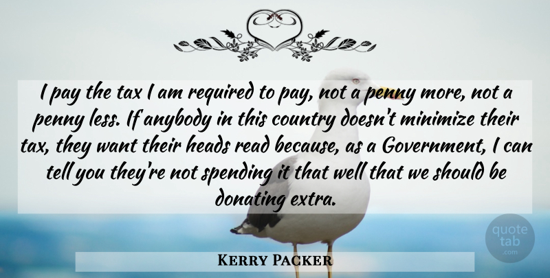 Kerry Packer Quote About Country, Government, Want: I Pay The Tax I...