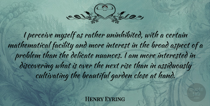 Henry Eyring Quote About Aspect, Broad, Certain, Close, Delicate: I Perceive Myself As Rather...