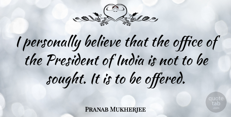 Pranab Mukherjee Quote About Believe, Office, President: I Personally Believe That The...