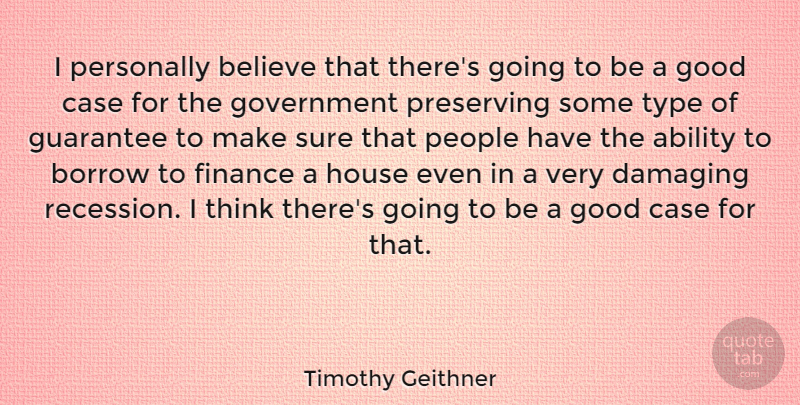 Timothy Geithner Quote About Ability, Believe, Borrow, Case, Damaging: I Personally Believe That Theres...
