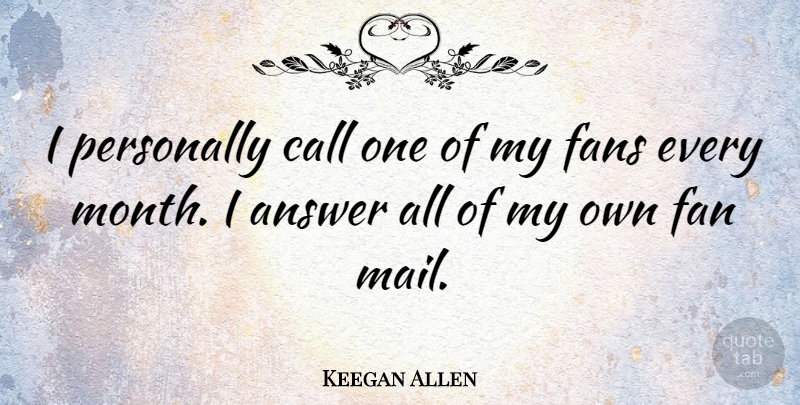 Keegan Allen Quote About Answers, Mail, Months: I Personally Call One Of...
