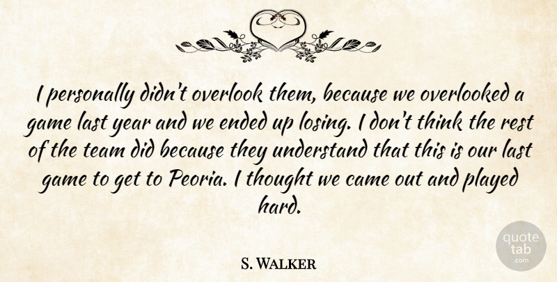 S. Walker Quote About Came, Ended, Game, Last, Overlook: I Personally Didnt Overlook Them...