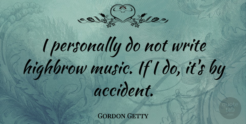 Gordon Getty Quote About Writing, Ifs, Accidents: I Personally Do Not Write...