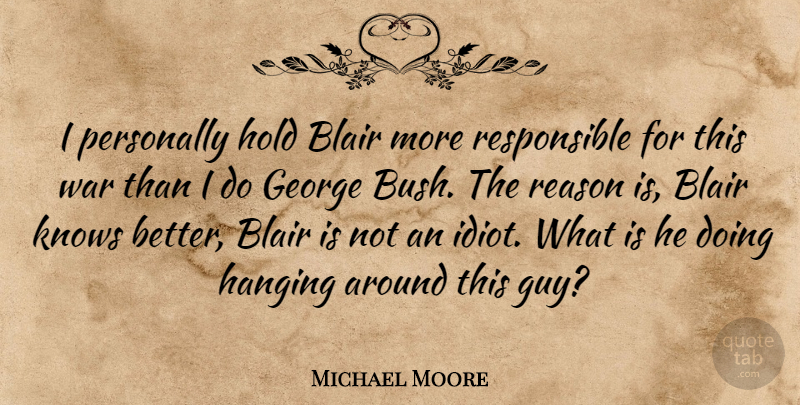 Michael Moore Quote About War, Guy, Idiot: I Personally Hold Blair More...