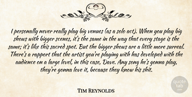 Tim Reynolds Quote About Artist, Audience, Bigger, Developed, Gonna: I Personally Never Really Play...