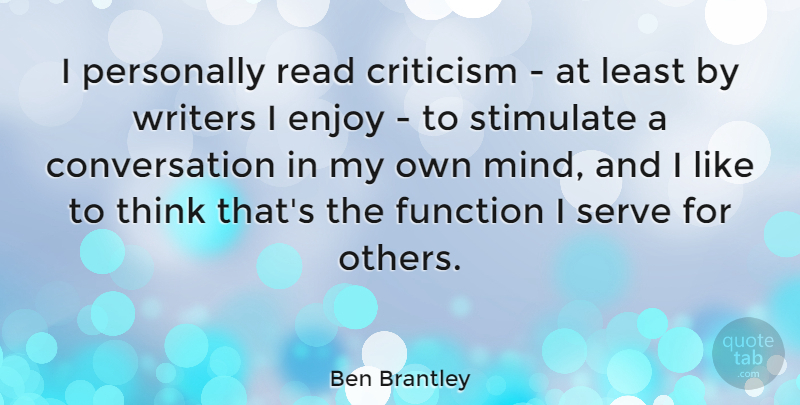 Ben Brantley Quote About Conversation, Function, Personally, Serve, Stimulate: I Personally Read Criticism At...