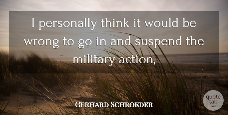 Gerhard Schroeder Quote About Military, Personally, Wrong: I Personally Think It Would...
