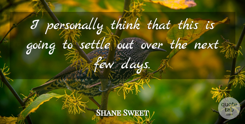 Shane Sweet Quote About Few, Next, Personally, Settle: I Personally Think That This...