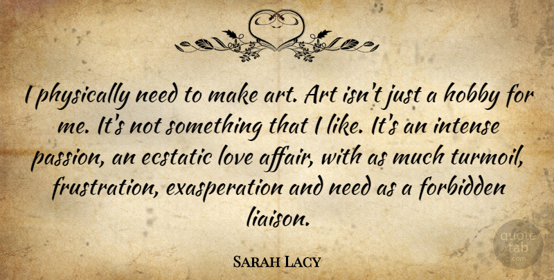 Sarah Lacy Quote About Art, Passion, Frustration: I Physically Need To Make...