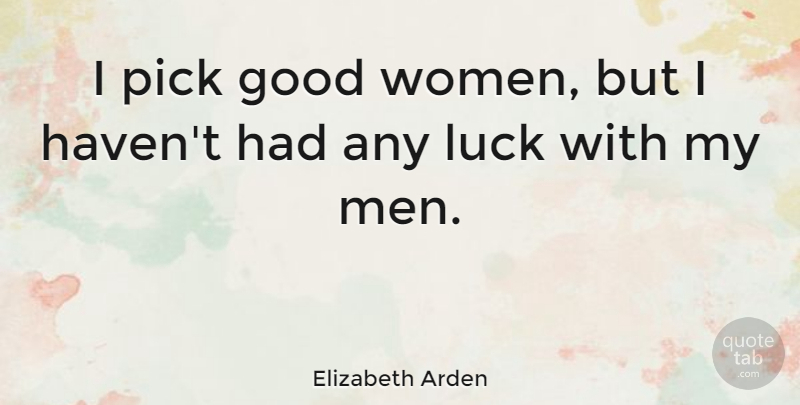 Elizabeth Arden Quote About Men, Luck, Good Woman: I Pick Good Women But...