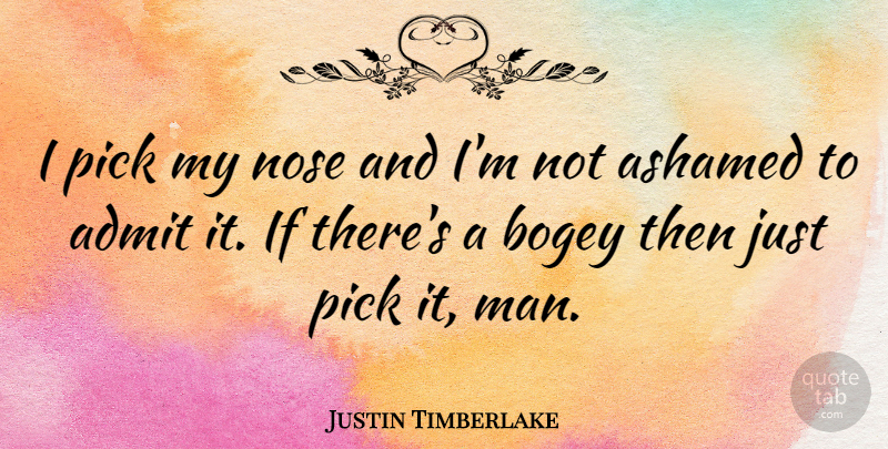 Justin Timberlake Quote About Men, Noses, Ashamed: I Pick My Nose And...