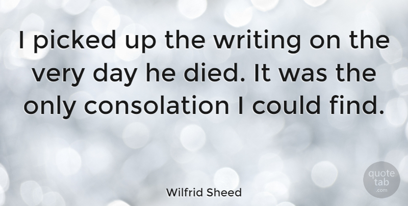 Wilfrid Sheed Quote About Writing, Consolation, Died: I Picked Up The Writing...