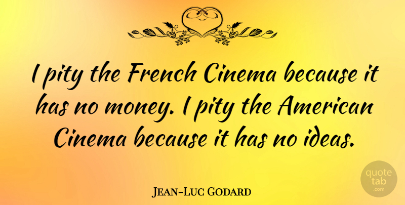 Jean-Luc Godard Quote About Ideas, Cinema, Pity: I Pity The French Cinema...