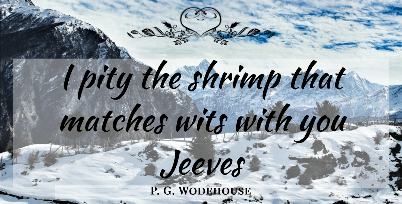 P. G. Wodehouse Quote About Shrimp, Jeeves, Pity: I Pity The Shrimp That...