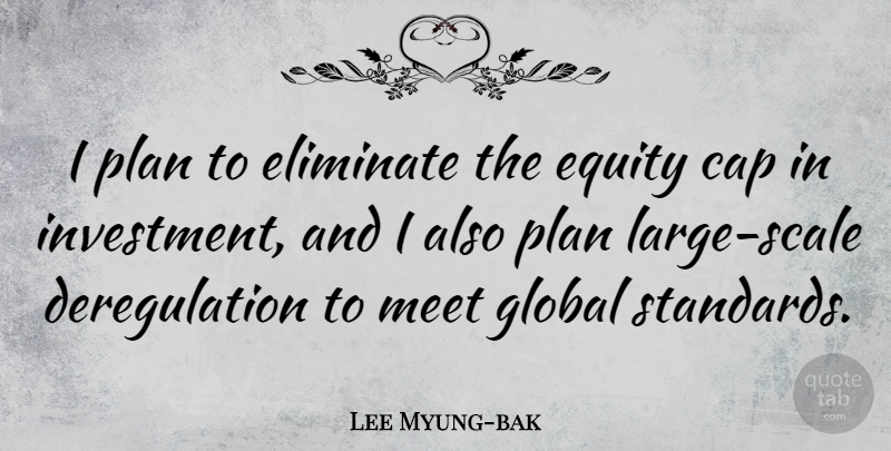 Lee Myung-bak Quote About Deregulation, Investment, Caps: I Plan To Eliminate The...