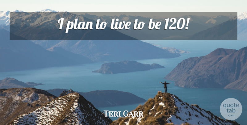 Teri Garr Quote About Plans: I Plan To Live To...